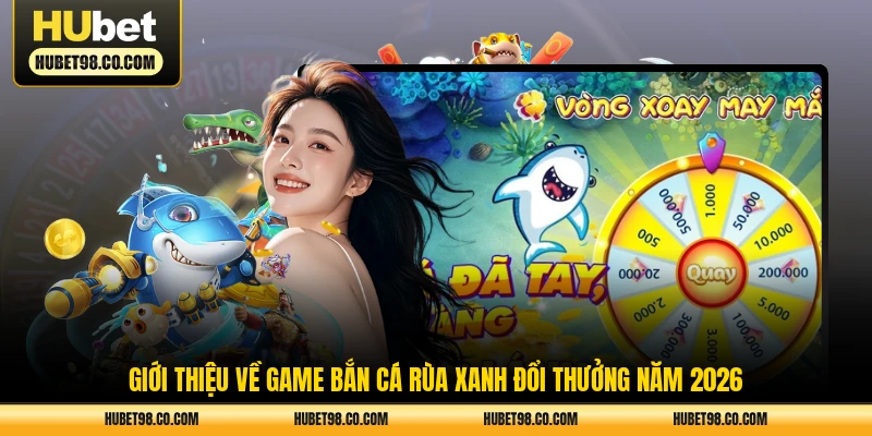 Giới thiệu về game bắn cá rùa xanh đổi thưởng năm 2026